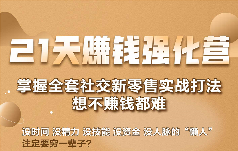 21天赚钱强化营，掌握全套社交新零售实战打法，赚回N倍学员-599资源坊