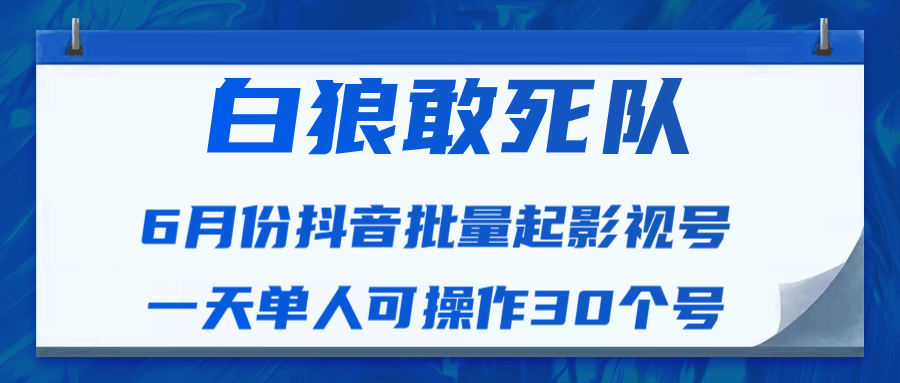 白狼敢死队最新抖音短视频批量起影视号（一天单人可操作30个号）视频课程-599资源坊