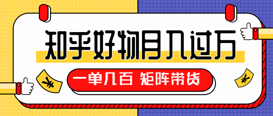 知乎好物推荐独家操作详解，一单能赚几百元上千元，矩阵带货月入过万（共5节视频）-599资源坊