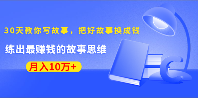 《30天教你写故事，把好故事换成钱》练出最赚钱的故事思维，月入10万+-599资源坊