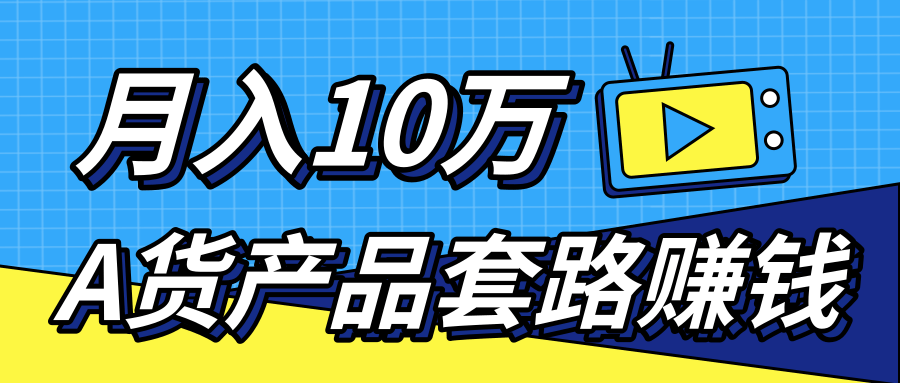 新媒体流量A货高仿产品套路快速赚钱，实现每月收入10万+（视频教程）-599资源坊