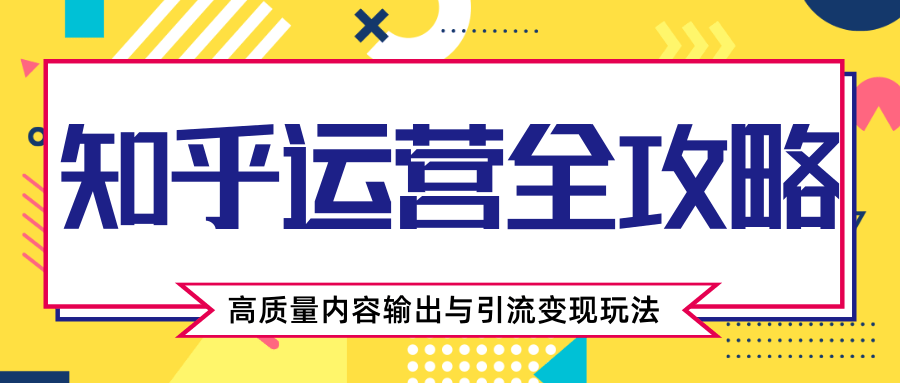 知乎运营全攻略，涨盐值最快的方法，高质量内容输出与引流变现玩法（共3节视频）-599资源坊