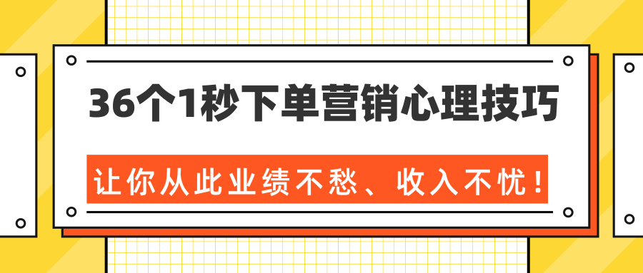 36个1秒下单营销心理技巧，让你从此业绩不愁、收入不忧！（完结）-599资源坊