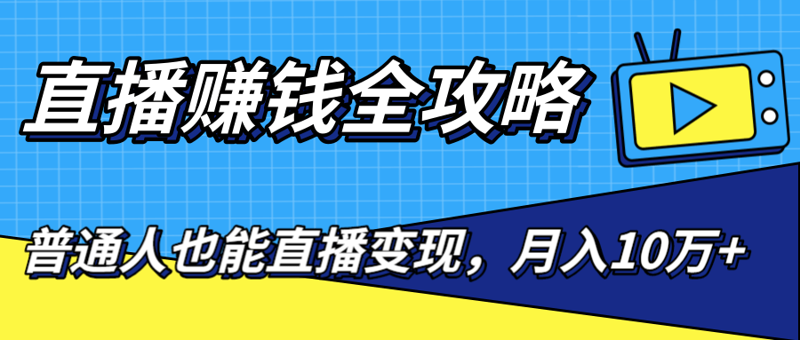直播赚钱全攻略，0粉丝流量玩法，普通人也能直播变现，月入10万+（25节视频）-599资源坊