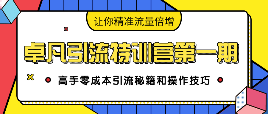 卓凡引流特训营第一期：高手零成本引流秘籍和操作技巧，让你精准流量倍增-599资源坊