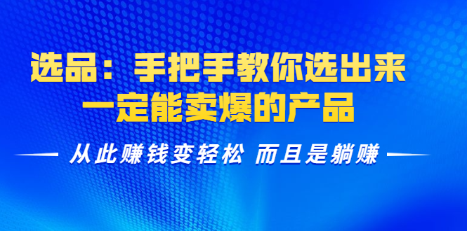 选品：手把手教你选出来，一定能卖爆的产品 从此赚钱变轻松 而且是躺赚-599资源坊