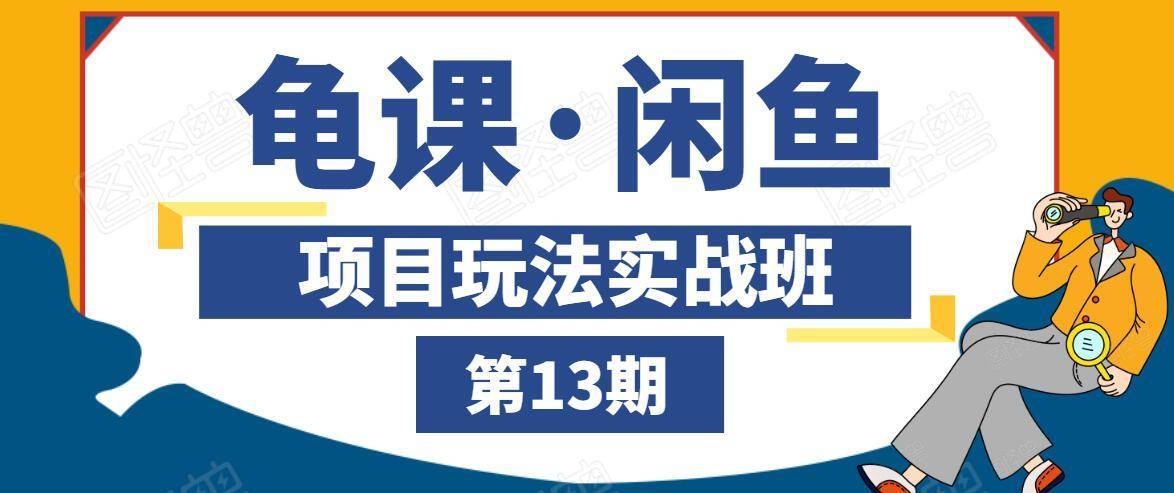 龟课·闲鱼项目玩法实战班第13期，轻松玩转闲鱼，多渠道多方法引流到私域流量池-599资源坊