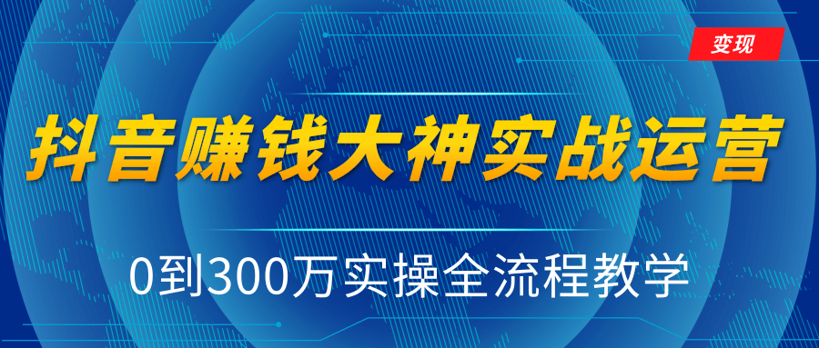 抖音赚钱大神实战运营教程，0到300万实操全流程教学，抖音独家变现模式-599资源坊