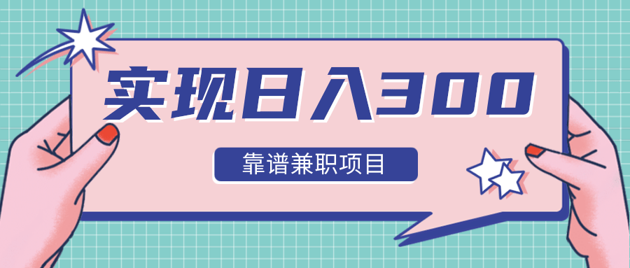 实现日入300元推荐靠谱兼职项目，精心筛选出12类靠谱兼职，走出兼职陷阱！-599资源坊