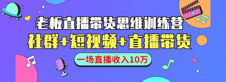 直播带货思维训练营：社群+短视频+直播带货：一场直播收入10万-599资源坊