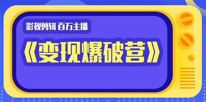 百万主播影视剪辑《影视变现爆破营》揭秘影视号6大维度，边学边变现-599资源坊