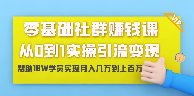 零基础社群赚钱课：从0到1实操引流变现，帮助18W学员实现月入几万到上百万-599资源坊