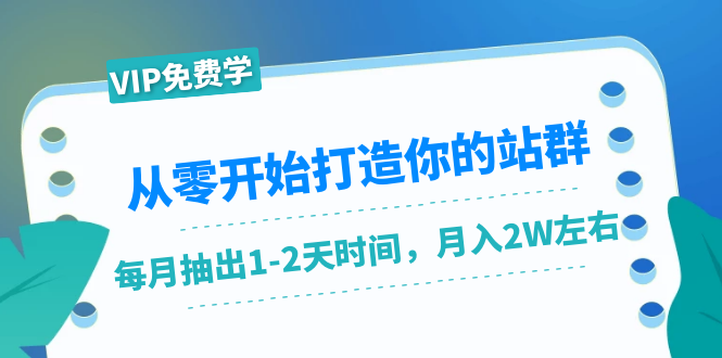从零开始打造你的站群：1个月只需要你抽出1-2天时间，月入2W左右（25节课）-599资源坊