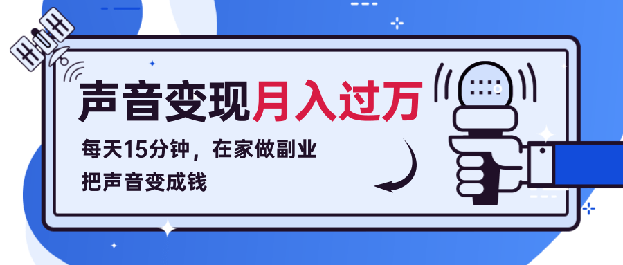 每天15分钟，在家做副业把声音变成钱，声音修炼变现资源月入过万！-599资源坊
