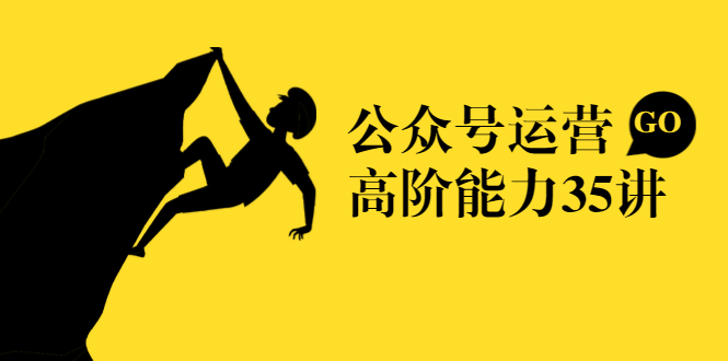 公众号运营高阶能力35讲，从月薪3k到月薪30k，新媒体人的必修课-599资源坊