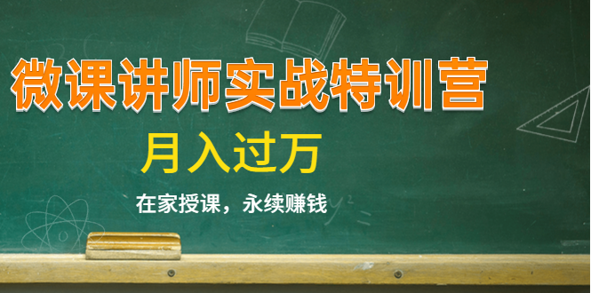 《微课讲师实战特训营》在家授课，永续赚钱，月入过万（14堂干货课程）-599资源坊