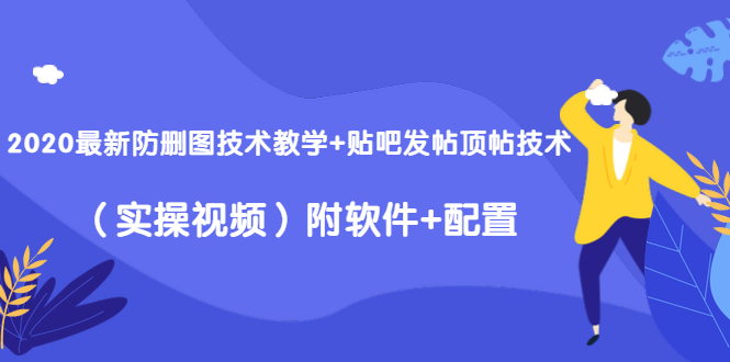 2020最新防删图技术教学+贴吧发帖顶帖技术（实操视频）附软件+配置-599资源坊
