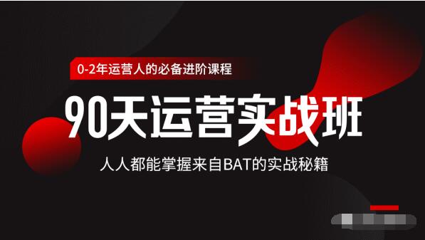 价值3499的90天运营实战班，人人都能掌握来自BAT的实战秘籍-599资源坊