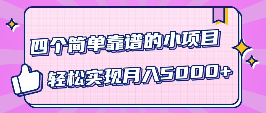 小白实实在在赚钱项目，四个简单靠谱的小项目-轻松实现月入5000+-599资源坊