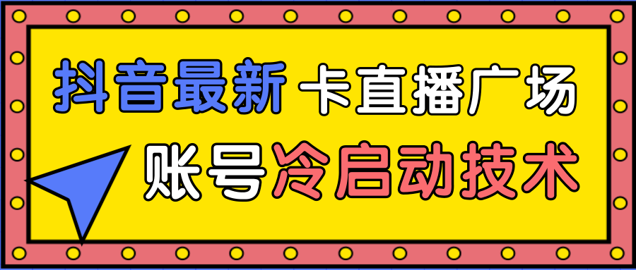 抖音最新卡直播广场12个方法、新老账号冷启动技术，异常账号冷启动-599资源坊