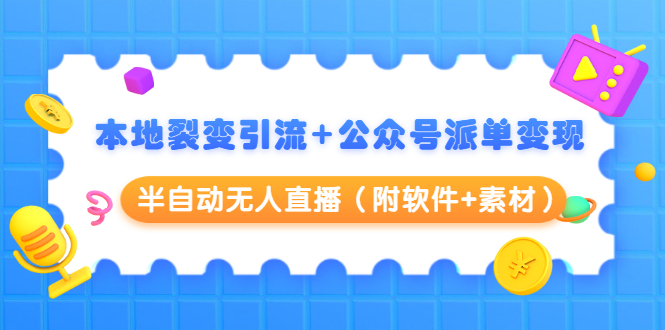 本地裂变引流+公众号派单变现+半自动无人直播（附软件+素材）-599资源坊