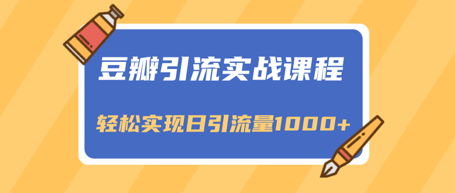 豆瓣引流实战课程，一个既能引流又能变现的渠道，轻松实现日引流量1000+-599资源坊