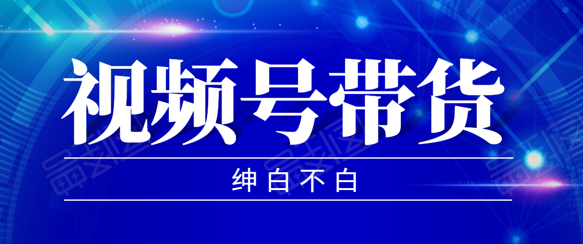 视频号带货红利项目，完整的从上手到出单的教程，单个账号稳定在300元左右-599资源坊