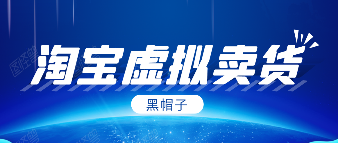 黑帽子淘宝虚拟卖货项目，单店每月收入5000+-599资源坊