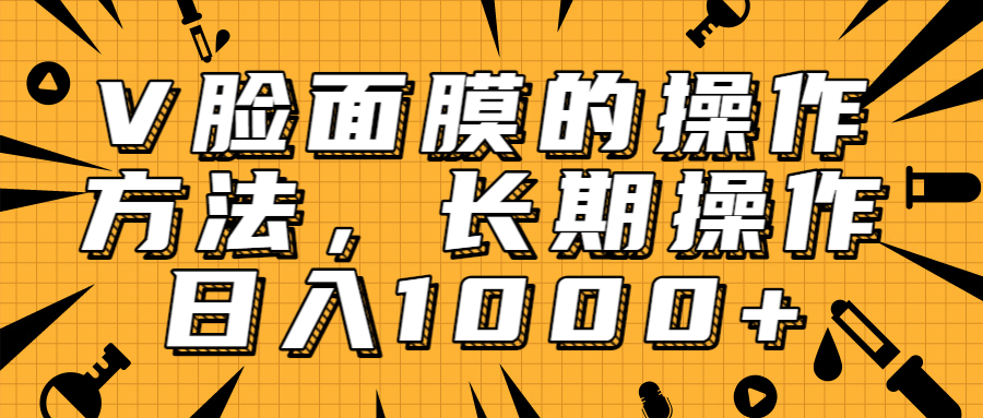 抖音上很火的V脸面膜赚钱方法，可长期操作稳定日入1000+-599资源坊