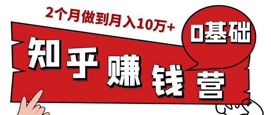 知乎赚钱实战营，0门槛，每天1小时，从月入2000到2个月做到月入10万+-599资源坊