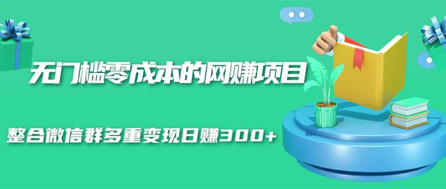 无门槛零成本的网赚项目，整合微信群多重变现日赚300+-599资源坊