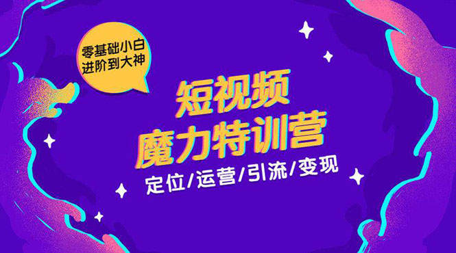 零基础小白进阶到大神《短视频魔力特训营》定位-运营-引流-变现-599资源坊