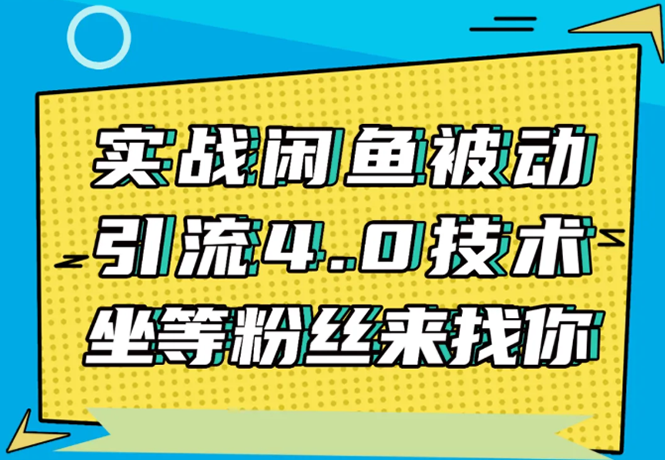 实战闲鱼被动引流4.0技术，坐等粉丝来找你，实操演示日加200+精准粉-599资源坊