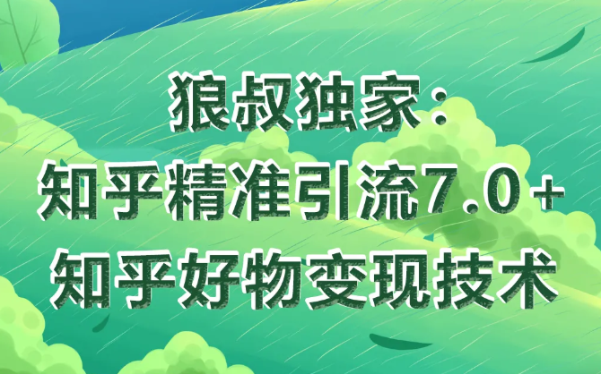 狼叔知乎精准引流7.0+知乎好物变现技术课程-599资源坊