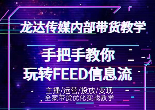 龙达传媒内部抖音带货密训营：手把手教你玩转抖音FEED信息流，让你销量暴增-599资源坊