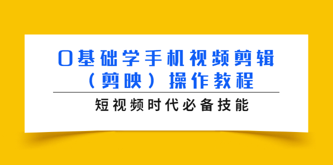 0基础学手机视频剪辑（剪映）操作教程，短视频时代必备技能-599资源坊