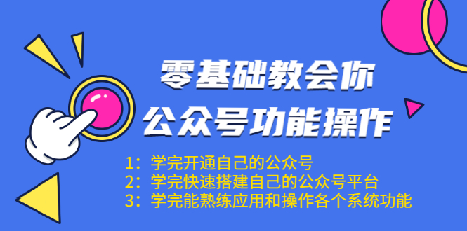 零基础教会你公众号功能操作、平台搭建、图文编辑、菜单设置等（18节课）-599资源坊
