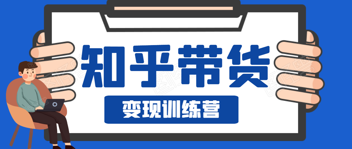 知乎带货变现训练营，教你0成本变现，告别拿死工资的生活-599资源坊