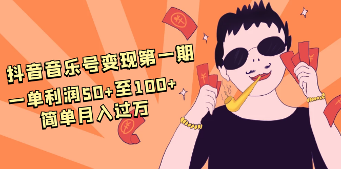 抖音音乐号变现第一期：一单利润50+至100+简单月入过万-599资源坊
