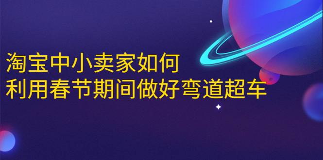 淘宝中小卖家如何利用春节期间做好弯道超车，如何做到月销售额20W+-599资源坊