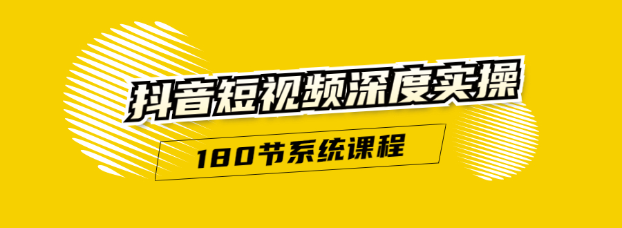 抖音短视频深度实操：直接一步到位，听了就能用（180节系统课程）-599资源坊