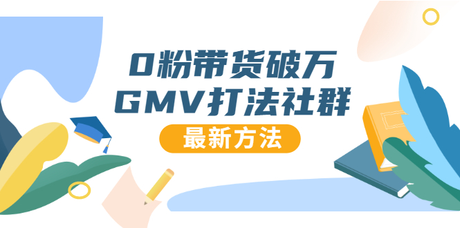 0粉带货破万GMV打法社群，抖音新号快速一场直接破万流量，最新独家方法-599资源坊