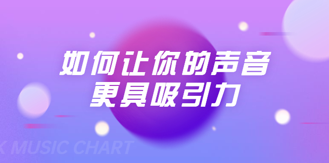 刘琪·如何让你的声音更具吸引力（20节课-完结）-599资源坊