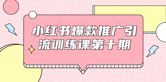 小红书爆款推广引流训练课第十期，手把手带你玩转小红书，轻松月入过万-599资源坊