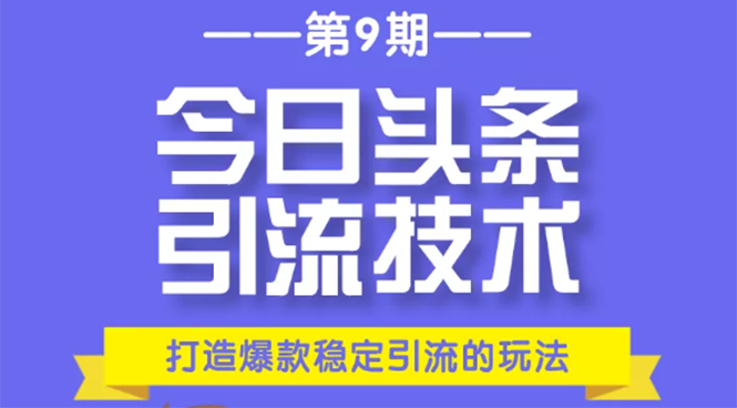 今日头条引流技术第9期，打造爆款稳定引流 百万阅读玩法，收入每月轻松过万-599资源坊