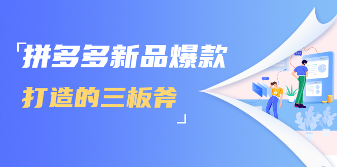 拼多多新品爆款打造的三板斧，快速提升销量+转化+点击率（视频课程）-599资源坊