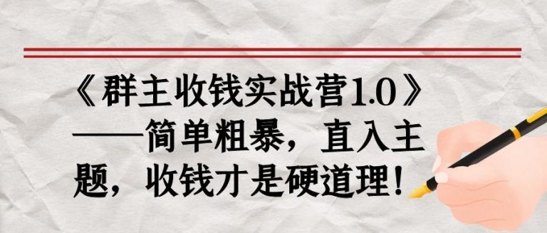 《群主收钱实战营1.0》——简单粗暴，直入主题，收钱才是硬道理-599资源坊