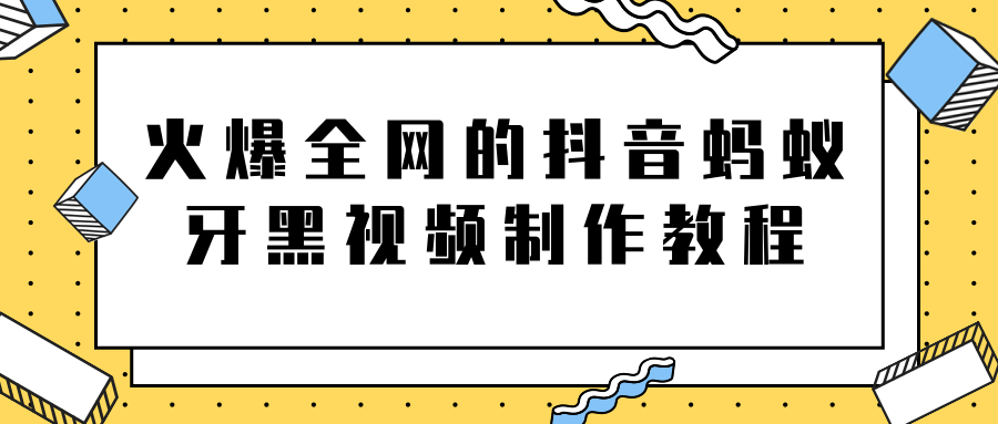火爆全网的抖音“蚂蚁牙黑”视频制作教程，附软件【视频教程】-599资源坊