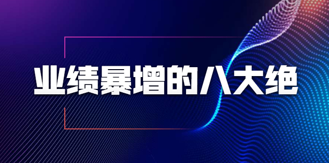 业绩暴增的八大绝招，销售员必须掌握的硬核技能（9节视频课程）-599资源坊