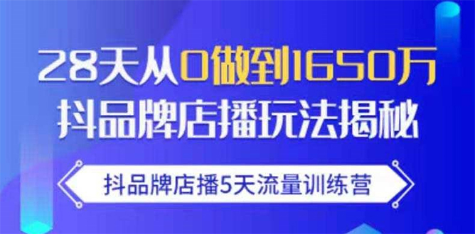 抖品牌店播5天流量训练营：28天从0做到1650万抖音品牌店播玩法揭秘-599资源坊